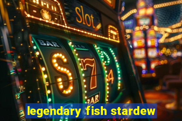 legendary fish stardew